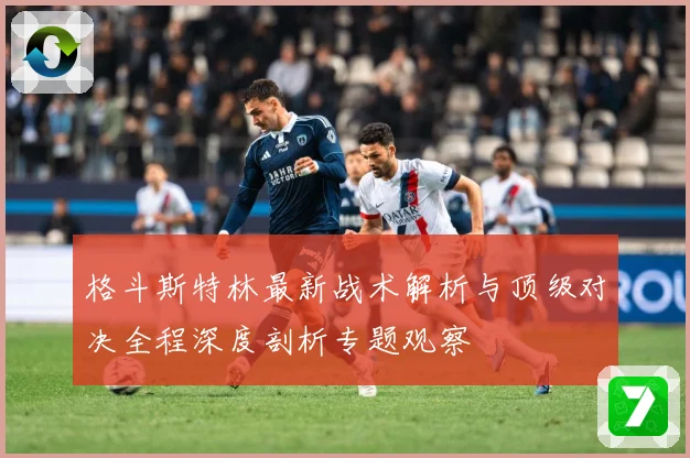格斗斯特林最新战术解析与顶级对决全程深度剖析专题观察