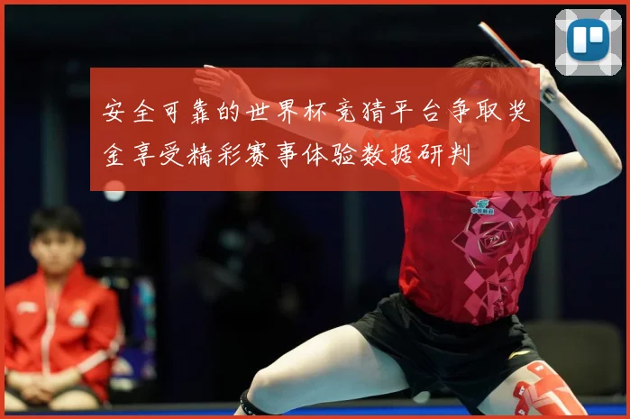 安全可靠的世界杯竞猜平台争取奖金享受精彩赛事体验数据研判