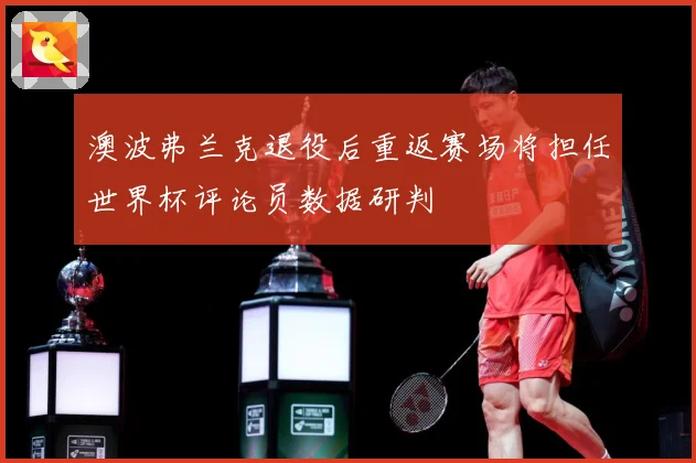 澳波弗兰克退役后重返赛场将担任世界杯评论员数据研判