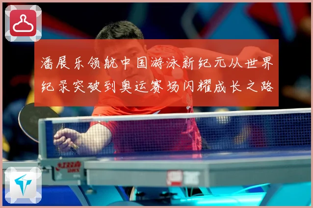 潘展乐领航中国游泳新纪元从世界纪录突破到奥运赛场闪耀成长之路