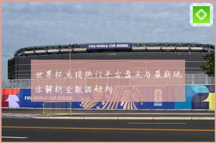 世界杯竞猜热门平台盘点与最新玩法解析全数据研判