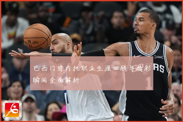 巴西门将内托职业生涯回顾与精彩瞬间全面解析