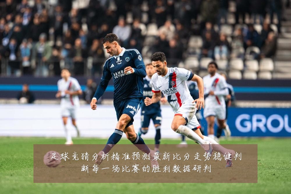 足球竞猜分析精准预测最新比分走势稳健判断每一场比赛的胜利数据研判