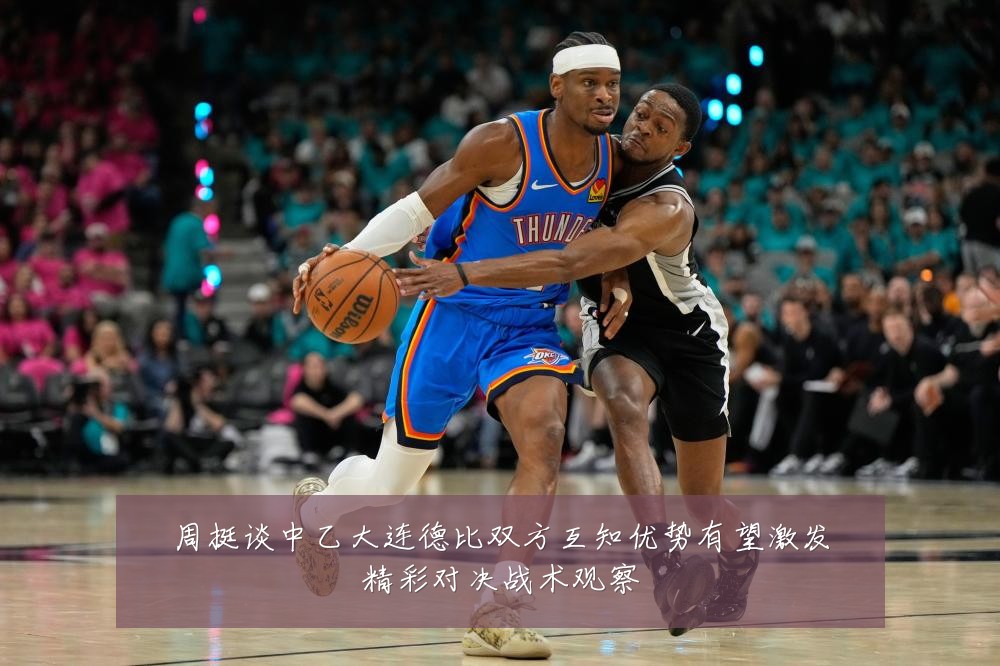 周挺谈中乙大连德比双方互知优势有望激发精彩对决战术观察