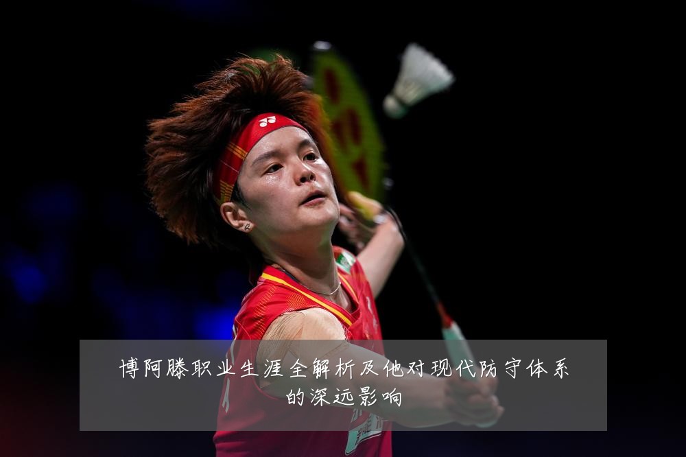 博阿滕职业生涯全解析及他对现代防守体系的深远影响