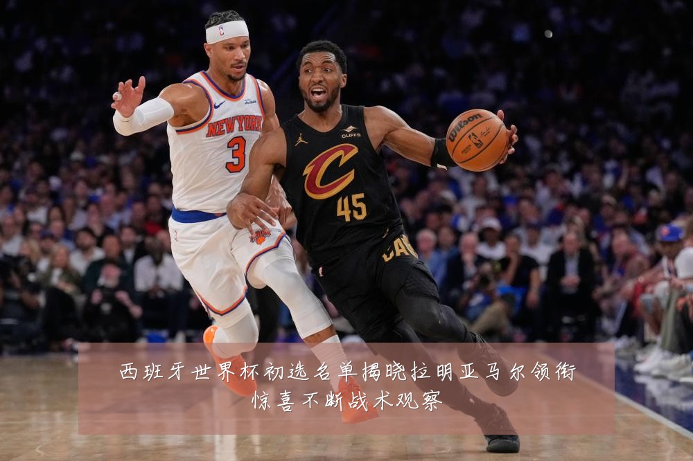 西班牙世界杯初选名单揭晓拉明亚马尔领衔惊喜不断战术观察