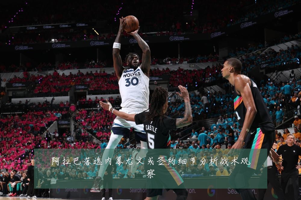 阿拉巴落选内幕尤文或签约细节分析战术观察