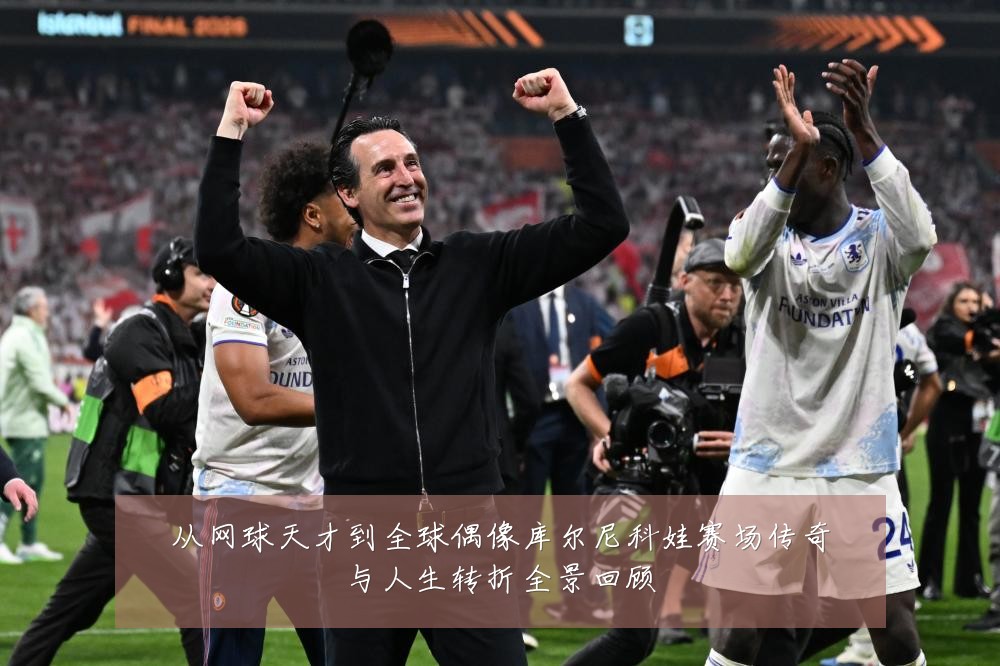 从网球天才到全球偶像库尔尼科娃赛场传奇与人生转折全景回顾